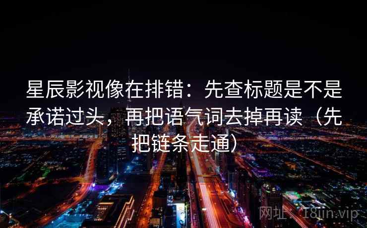 星辰影视像在排错：先查标题是不是承诺过头，再把语气词去掉再读（先把链条走通）