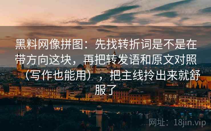 黑料网像拼图：先找转折词是不是在带方向这块，再把转发语和原文对照（写作也能用），把主线拎出来就舒服了