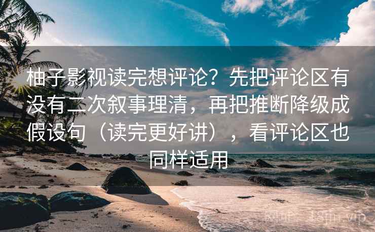 柚子影视读完想评论?先把评论区有没有二次叙事理清,再把推断降级成假设句(读完更好讲),看评论区也同样适用 柚子影视读完想评论?先把评论区有没有二次叙事理清,再把推断降级成假设句(读完更好讲),看评论区也同样适用