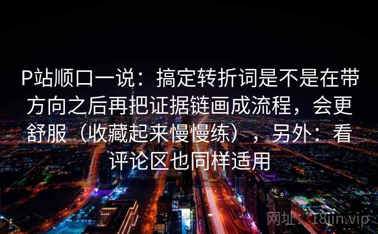 P站顺口一说:搞定转折词是不是在带方向之后再把证据链画成流程,会更舒服(收藏起来慢慢练),另外:看评论区也同样适用 P站顺口一说:搞定转折词是不是在带方向之后再把证据链画成流程,会更舒服(收藏起来慢慢练),另外:看评论区也同样适用
