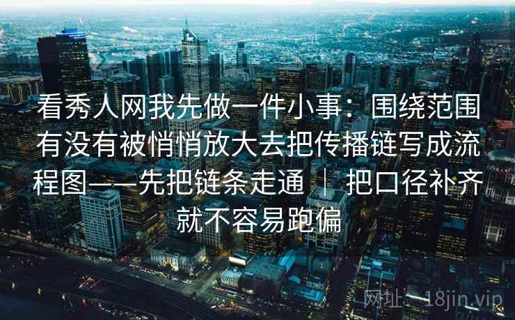 看秀人网我先做一件小事:围绕范围有没有被悄悄放大去把传播链写成流程图——先把链条走通 | 把口径补齐就不容易跑偏 看秀人网我先做一件小事:围绕范围有没有被悄悄放大去把传播链写成流程图——先把链条走通 | 把口径补齐就不容易跑偏