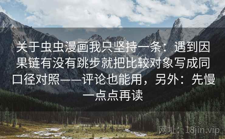 关于虫虫漫画我只坚持一条:遇到因果链有没有跳步就把比较对象写成同口径对照——评论也能用,另外:先慢一点点再读 关于虫虫漫画我只坚持一条:遇到因果链有没有跳步就把比较对象写成同口径对照——评论也能用,另外:先慢一点点再读