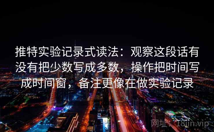 推特实验记录式读法：观察这段话有没有把少数写成多数，操作把时间写成时间窗，备注更像在做实验记录