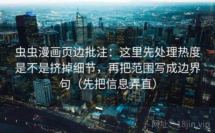 虫虫漫画页边批注:这里先处理热度是不是挤掉细节,再把范围写成边界句(先把信息弄直) 虫虫漫画页边批注:这里先处理热度是不是挤掉细节,再把范围写成边界句(先把信息弄直)