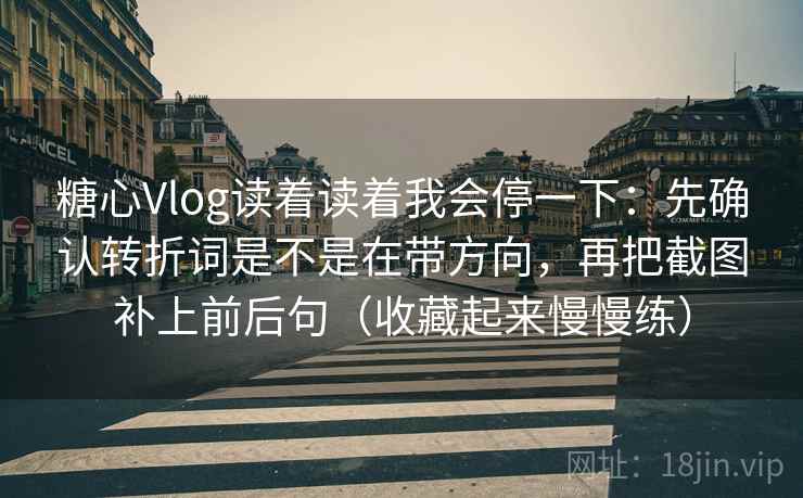 糖心Vlog读着读着我会停一下:先确认转折词是不是在带方向,再把截图补上前后句(收藏起来慢慢练) 糖心Vlog读着读着我会停一下:先确认转折词是不是在带方向,再把截图补上前后句(收藏起来慢慢练)