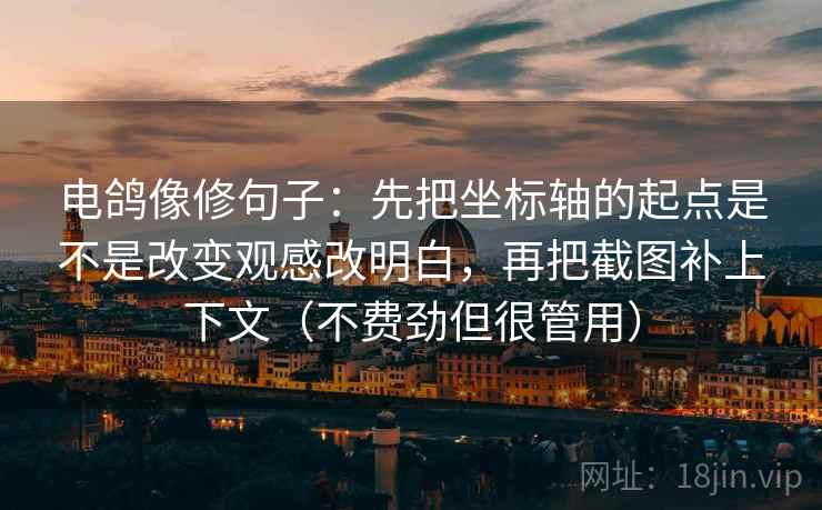 电鸽像修句子：先把坐标轴的起点是不是改变观感改明白，再把截图补上下文（不费劲但很管用）