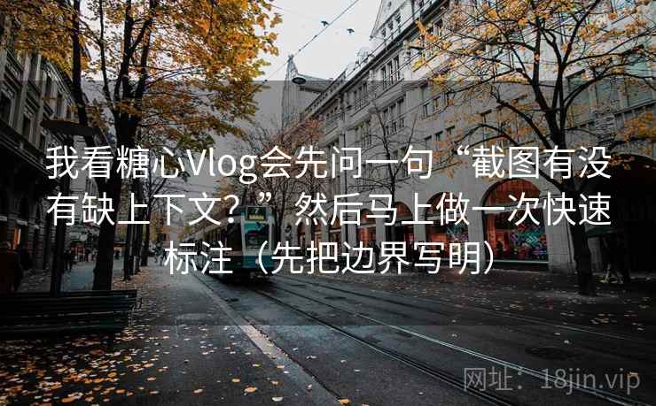 我看糖心Vlog会先问一句“截图有没有缺上下文？”然后马上做一次快速标注（先把边界写明）