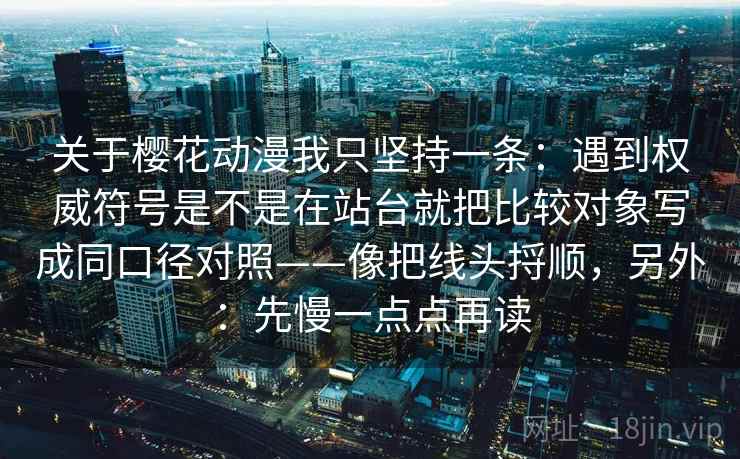 关于樱花动漫我只坚持一条：遇到权威符号是不是在站台就把比较对象写成同口径对照——像把线头捋顺，另外：先慢一点点再读